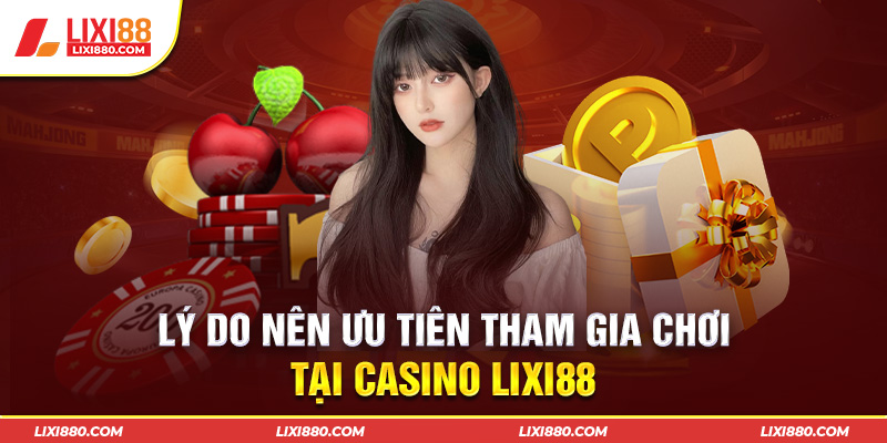 Lý do nên ưu tiên tham gia chơi tại Casino tại Lixi88 