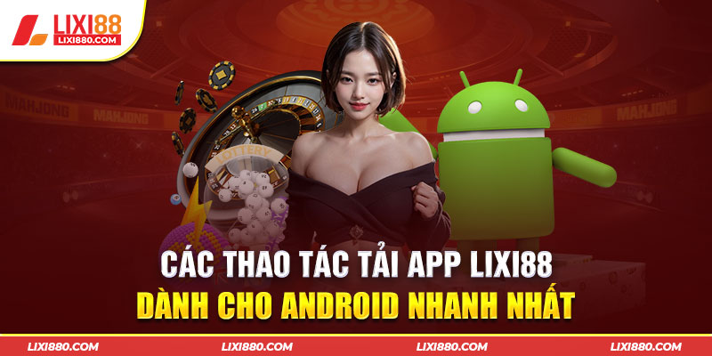Cách cài đặt app Lixi88 nhanh chóng trên Android