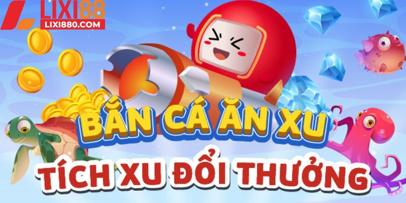 Phiên bản bắn cá ăn xu Lixi88 hấp dẫn